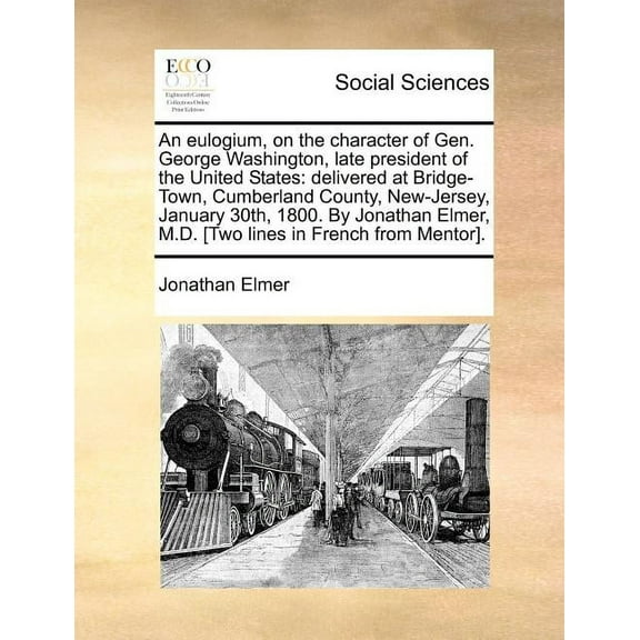 An Eulogium, on the Character of Gen. George Washington, Late President of the United States: Delivered at Bridge-Town, Cumberland County, New-Jersey, Paperback