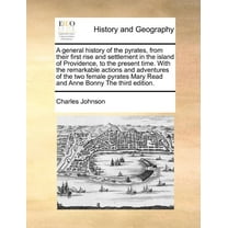 A General History of the Pyrates, from Their First Rise and Settlement in the Island of Providence, to the Present Time. with the Remarkable Actions and Adventures of the Two Female Pyrates Mary Read and Anne Bonny (The Third Edition) (Paperback)