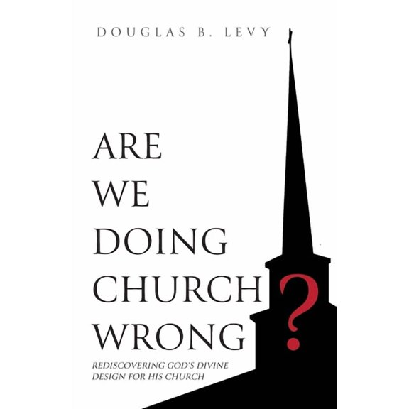 Are We Doing Church Wrong?: Rediscovering God's Divine Design for His Church, (Paperback)