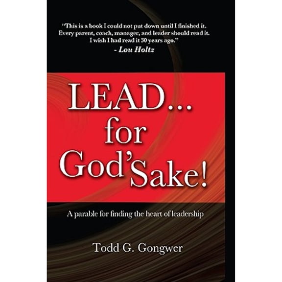 Lead... for God's Sake!: A Parable for Finding the Heart of Leadership (Hardcover) by Todd G Gongwer