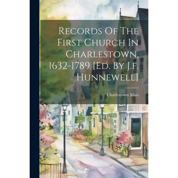 Records Of The First Church In Charlestown, 1632-1789 [ed. By J.f. Hunnewell] (Paperback)