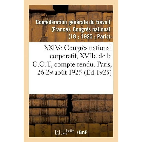 Xxive Congrès National Corporatif, Xviie de la C.G.T, Compte Rendu Des Débats : Paris, 17-20 Septembre 1929 (Paperback)