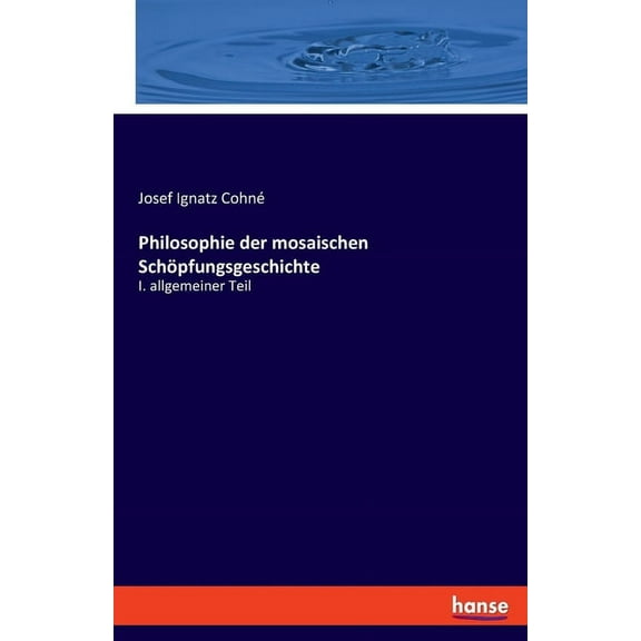 Philosophie der mosaischen SchÃ¶pfungsgeschichte: I. allgemeiner Teil, (Paperback)