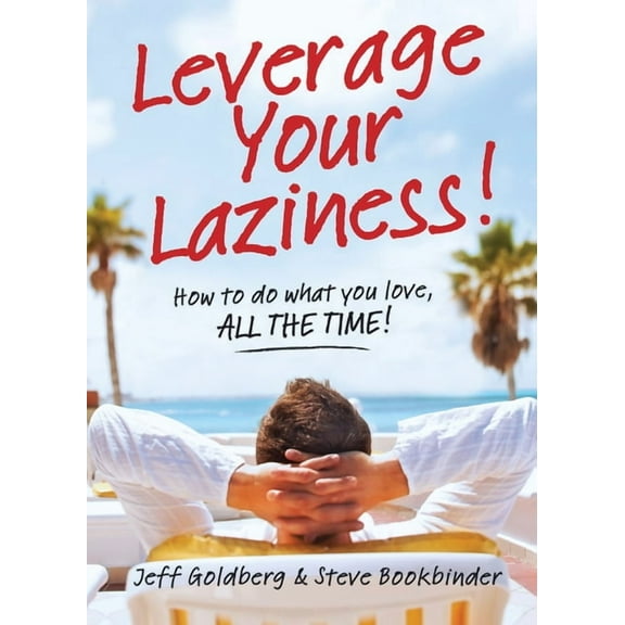 Leverage Your Laziness : How to do what you love, ALL THE TIME! (Paperback)