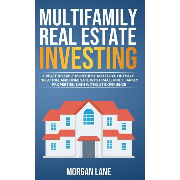 Multifamily Real Estate Investing: Create Reliable Monthly Cash Flow, Outpace Inflation, and Dominate with Small Multifa, (Hardcover)