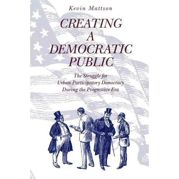 Creating a Democratic Public: The Struggle for Urban Participatory Democracy During the Progressive Era, (Paperback)