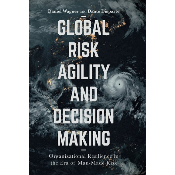 Global Risk Agility and Decision Making: Organizational Resilience in the Era of Man-Made Risk, (Paperback)
