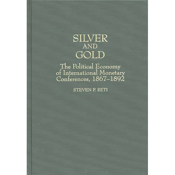 Contributions in Economics and Economic  Silver and Gold: The Political Economy of International Monetary Conferences, 1867-1892, Book 194, (Hardcover)