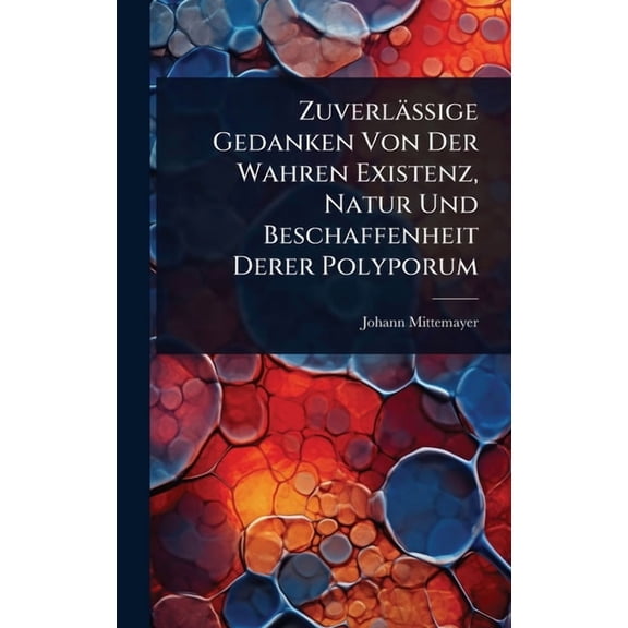 Zuverlässige Gedanken Von Der Wahren Existenz, Natur Und Beschaffenheit Derer Polyporum, (Hardcover)