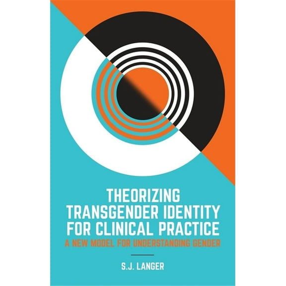 Theorizing Transgender Identity for Clinical Practice: A New Model for Understanding Gender, (Paperback)