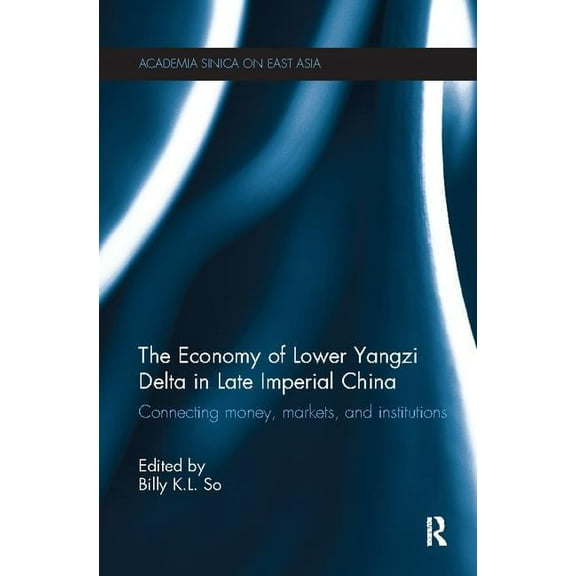 Academia Sinica on East Asia The Economy of Lower Yangzi Delta in Late Imperial China: Connecting Money, Markets, and Institutions, (Paperback)