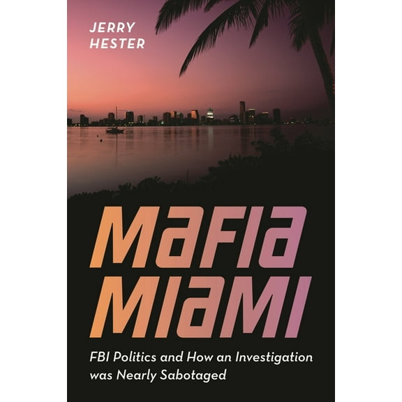 Mafia Miami: FBI Politics and How an Investigation Was Nearly Sabotaged, (Hardcover)