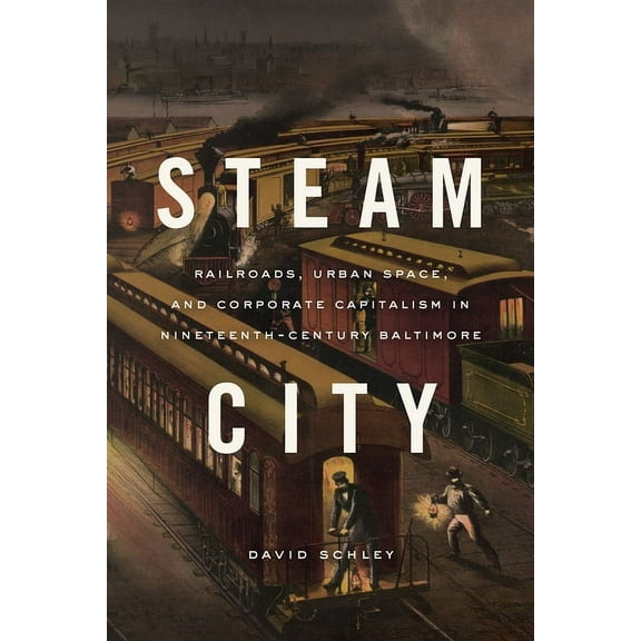 Historical Studies of Urban America Steam City: Railroads, Urban Space, and Corporate Capitalism in Nineteenth-Century Baltimore, (Hardcover)