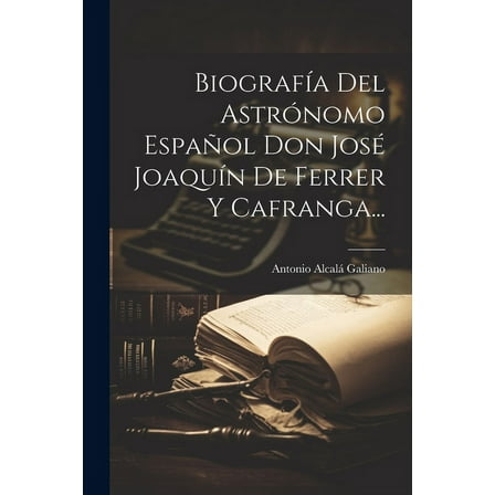 Biografía Del Astrónomo Español Don José Joaquín De Ferrer Y Cafranga... (Paperback)