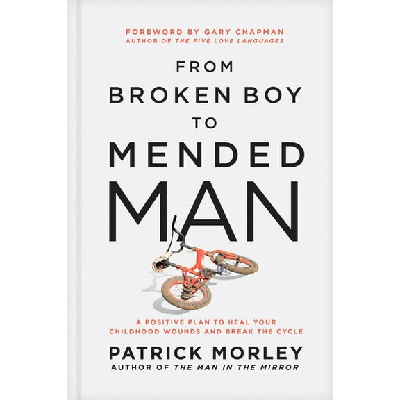 From Broken Boy to Mended Man: A Positive Plan to Heal Your Childhood Wounds and Break the Cycle, (Hardcover)