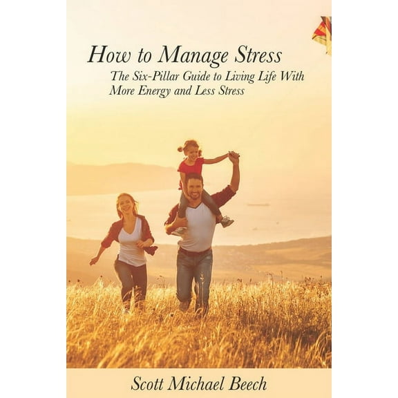 How to Manage Stress : The Six-Pillar Guide to Living Life With More Energy and Less Stress (Paperback)