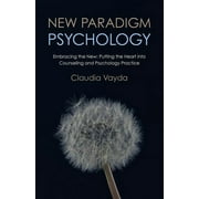 New Paradigm Psychology : Embracing The New - Putting The Heart Into Counseling And Psychology Practice (Paperback)