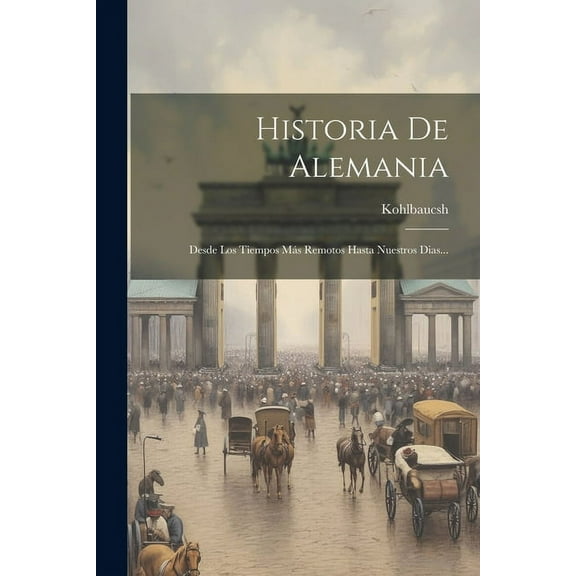 Historia De Alemania: Desde Los Tiempos M?s Remotos Hasta Nuestros Dias...