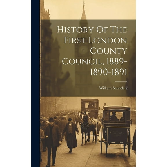 History Of The First London County Council, 1889-1890-1891 (Hardcover)