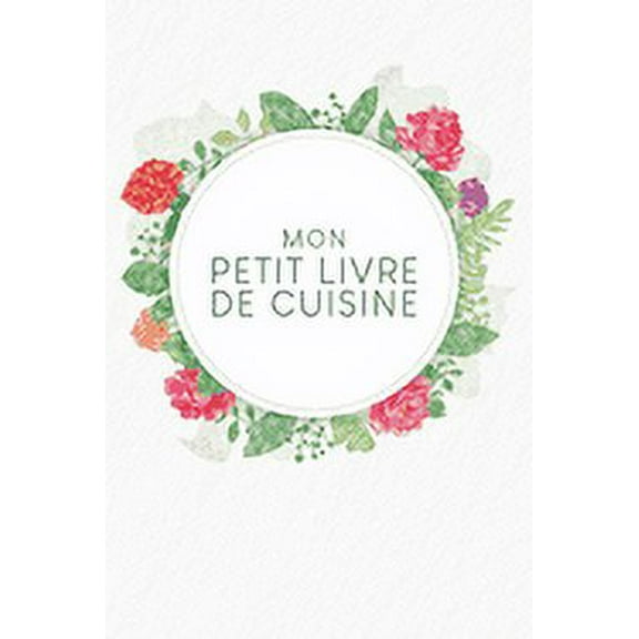 Mon petit livre de cuisine: Livre de recettes à remplir - Design: Aquarelle Fleurs (Paperback)