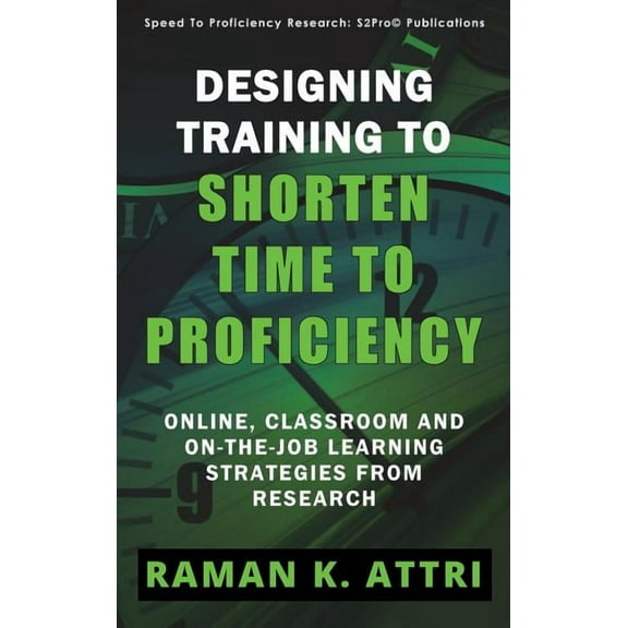 Designing Training to Shorten Time to Proficiency: Online, Classroom and On-the-job Learning Strategies from Research, (Hardcover)