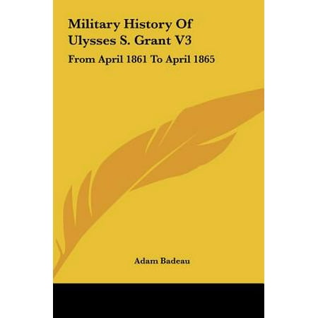 Military History of Ulysses S. Grant V3 : From April 1861 to April 1865 -  Adam Badeau