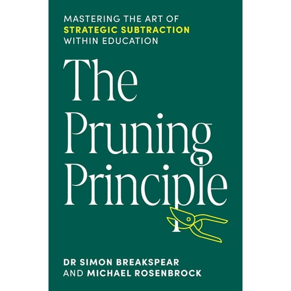 The Pruning Principle: Mastering the Art of Strategic Subtraction Within Education, (Paperback)