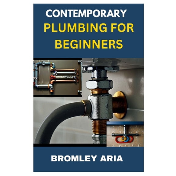 Contemporary Plumbing for Beginners: An Easy Guide to Understanding and Mastering Plumbing Basics, (Paperback)