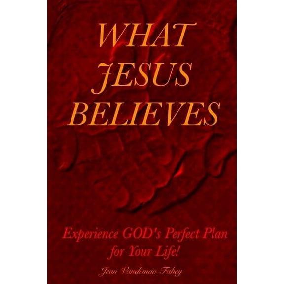 What Jesus Believes: Experience GOD's Perfect Plan for Your Life!, (Paperback)