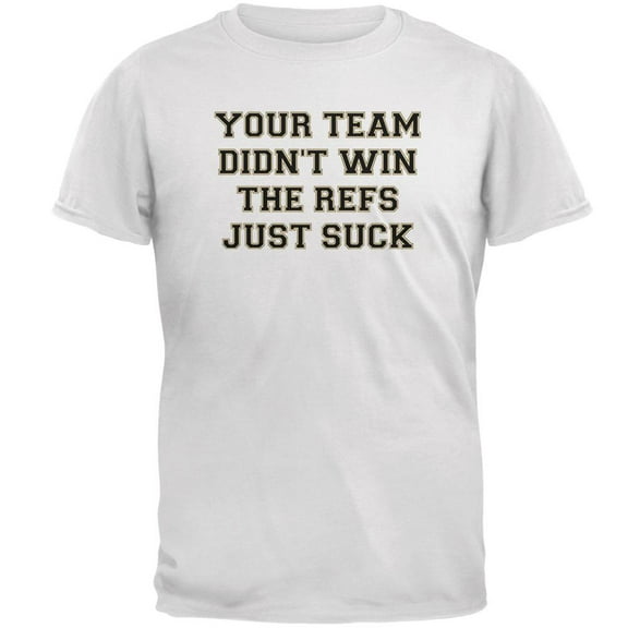 Your Team Didn't Win the Refs Just Suck Mens T Shirt White MD