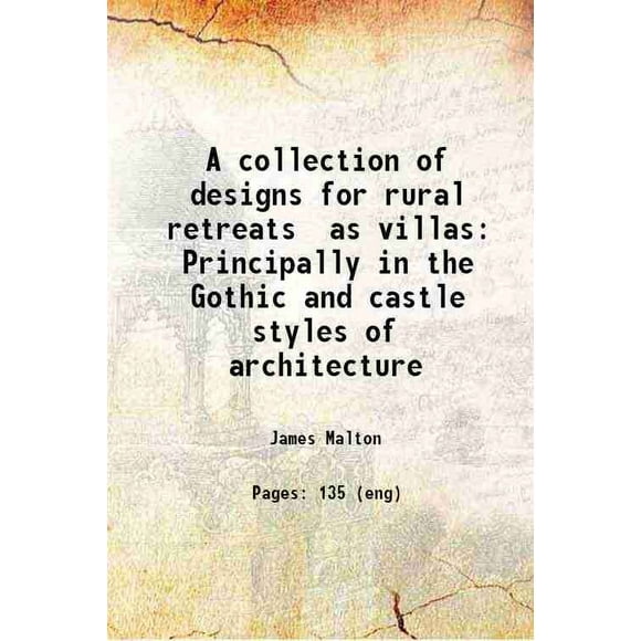 Une collection de designs pour Retraites Rurales comme villas Principalement dans les styles Gothiques et Châteaux de l'Architecture 1802 [Relié]