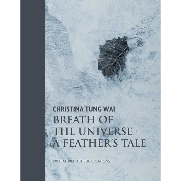 Christina Tung Wai Breath of the Universe: A Feather's Tale 100 Featured Artistic Creations, (Hardcover)
