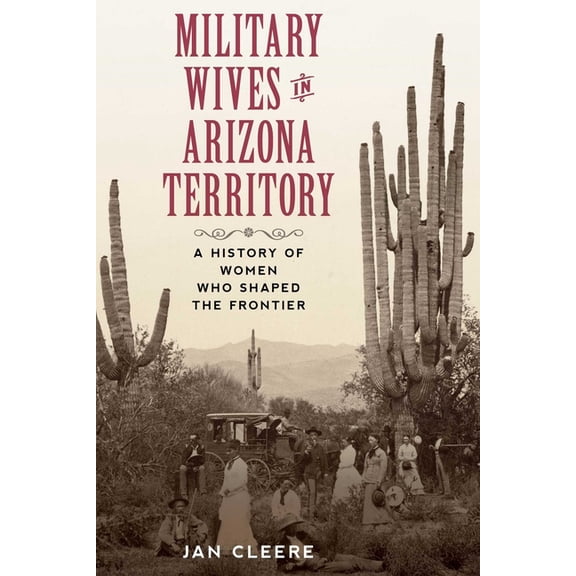 Military Wives in Arizona Territory: A History of Women Who Shaped the Frontier, (Paperback)