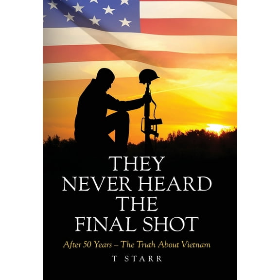 They Never Heard the Final Shot: After 50 Years - The Truth About Vietnam, (Hardcover)