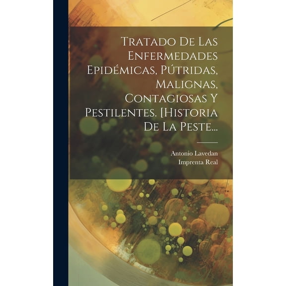 Tratado De Las Enfermedades Epidémicas, Pútridas, Malignas, Contagiosas Y Pestilentes. [historia De La Peste..., (Hardcover)