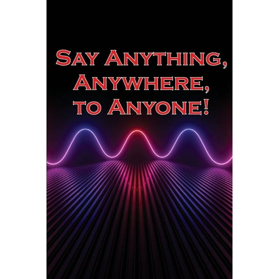 Say Anything, Anywhere, to Anyone!: Gain the courage to say no, the strength to say no, and the conviction to persuade a, (Paperback)