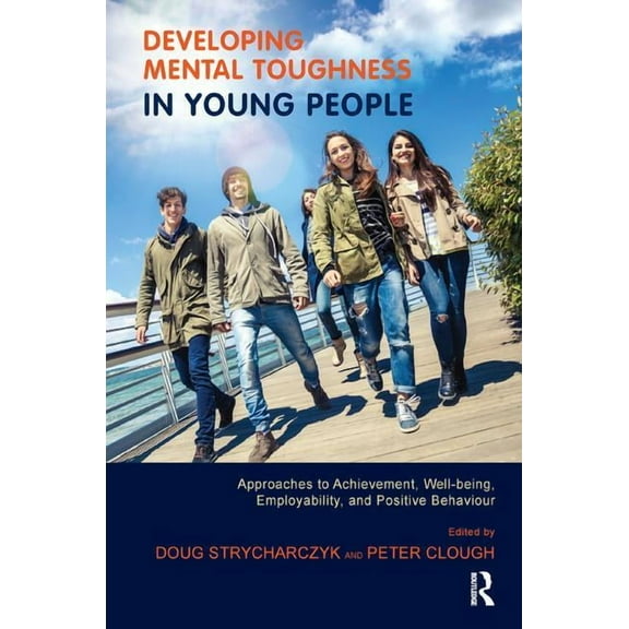 Developing Mental Toughness in Young People: Approaches to Achievement, Well-being, Employability, and Positive Behaviou, (Paperback)