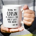 thumbnail image 5 of Funny Mug - Being My Cousin is Really The Only Gift You Need Love You 11 Oz Ceramic Coffee Mugs - Funny, Sarcasm, Humor, Sarcastic Inspirational birthday gifts for cousin brother sister friend, 5 of 6