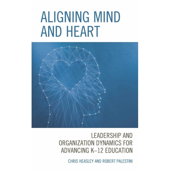 Aligning Mind and Heart: Leadership and Organization Dynamics for Advancing K-12 Education, (Paperback)