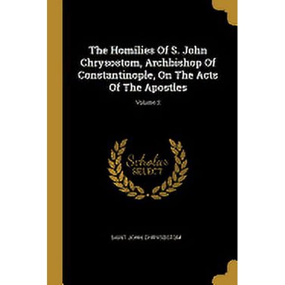 The Homilies Of S. John Chrysostom, Archbishop Of Constantinople, On The Acts Of The Apostles; Volume 2 (Paperback)