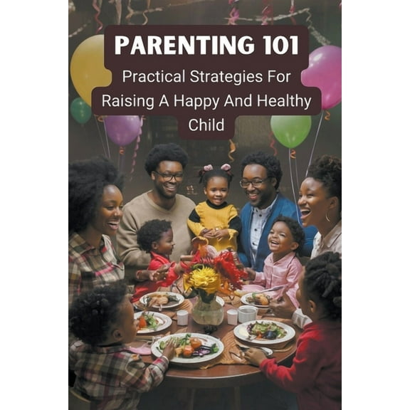 Parenting 101: Practical Strategies for Raising a Happy and Healthy Child, (Paperback)