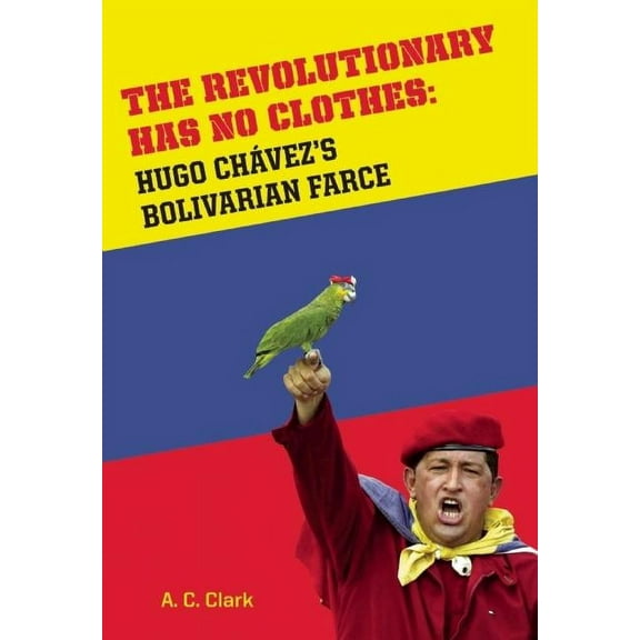 Revolutionary Has No Clothes: Hugo Chavez's Bolivarian Farce, (Hardcover)