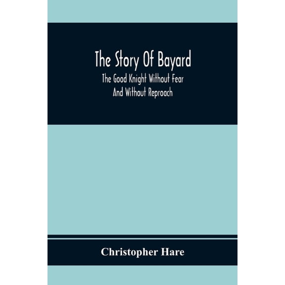 The Story Of Bayard: The Good Knight Without Fear And Without Reproach, (Paperback)