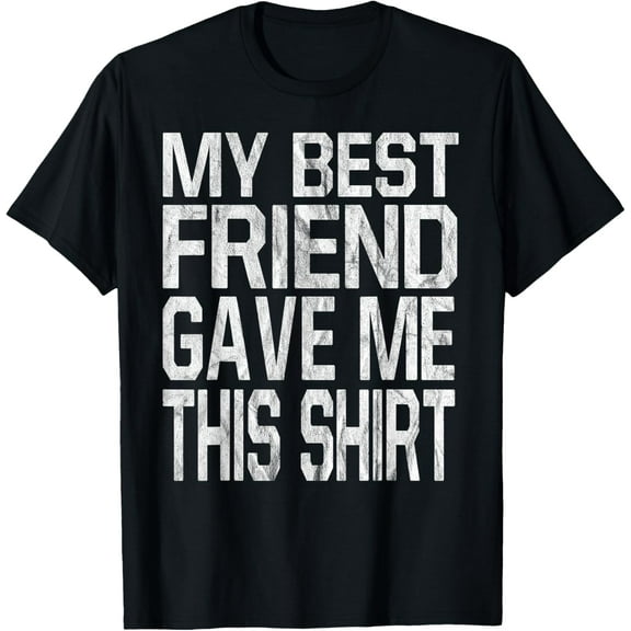 My Best Friend Gave Me This Shirt Gift T-Shirt T-Shirt men and women can wear, black, white, gifts