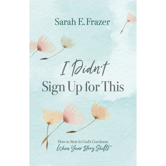 I Didn't Sign Up for This: How to Rest in God's Goodness When Your Story Shifts, (Paperback)