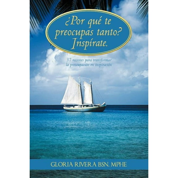 Por Que Te Preocupas Tanto? Inspirate.: 37 Razones Para Transformar La Preocupacion En Inspiracion (Paperback)