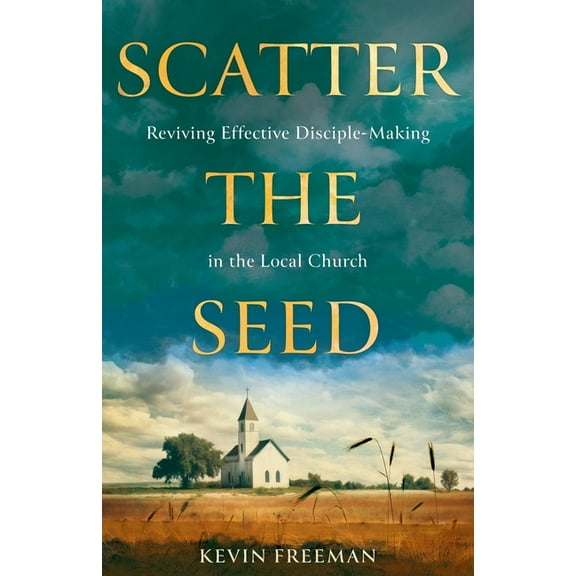 Scatter the Seed: Reviving Effective Disciple-Making in the Local Church, (Paperback)