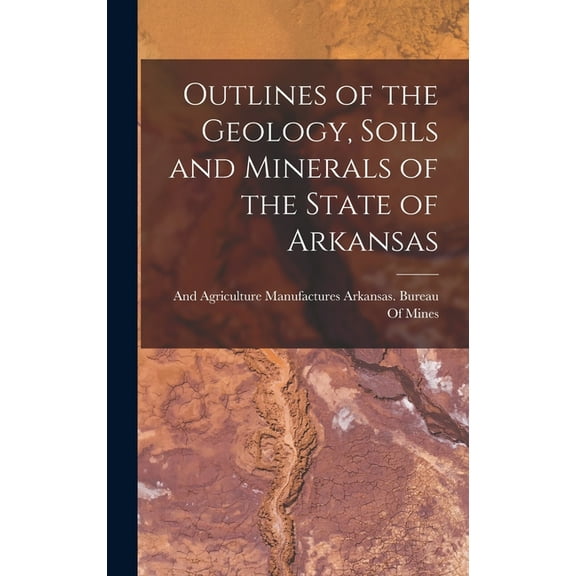 Outlines of the Geology, Soils and Minerals of the State of Arkansas (Hardcover)