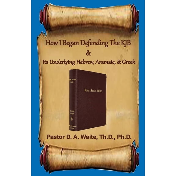 How I Began Defending The KJB & Its Underlying Hebrew, Aramaic, & Greek (Paperback) by Donald A Waite