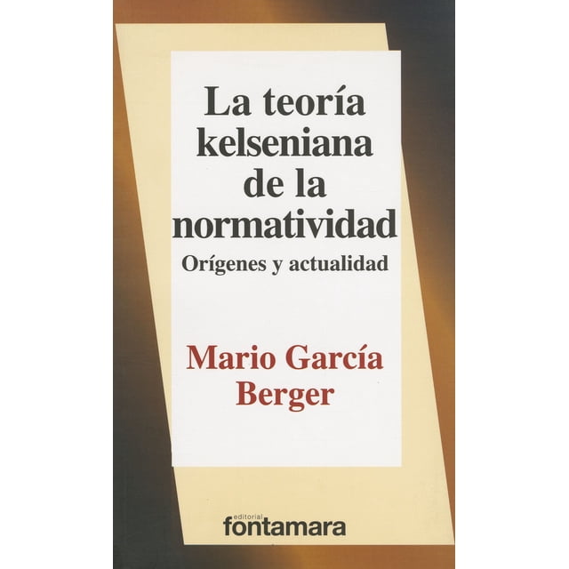 LA TEORIA KELSENIANA DE LA NORMATIVIDAD: ORIGENES Y ACTUALIDAD FONTAMARA MARIO GARCIA BERGER